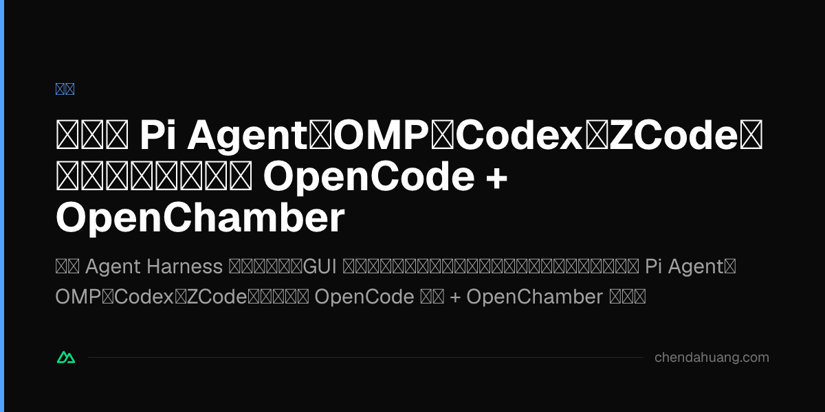 折腾了 Pi Agent、OMP、Codex、ZCode，我为什么最终选了 OpenCode + OpenChamber